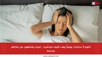 النوم 6 ساعات يومياً يهدد قلبك مباشرة.. خبراء يكشفون عن مخاطر صادمة